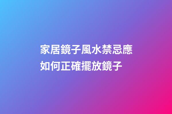 家居鏡子風水禁忌應如何正確擺放鏡子