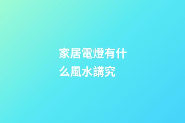 家居電燈有什么風水講究