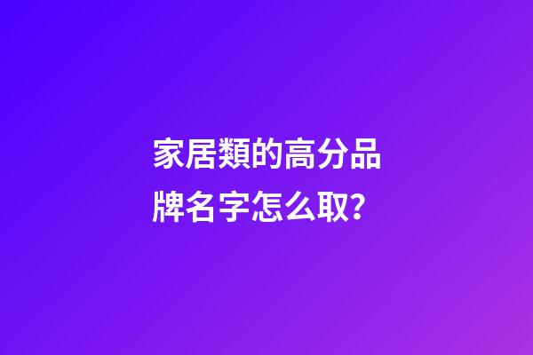 家居類的高分品牌名字怎么取？-第1張-商標起名-玄機派
