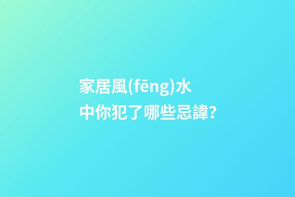 家居風(fēng)水中你犯了哪些忌諱？
