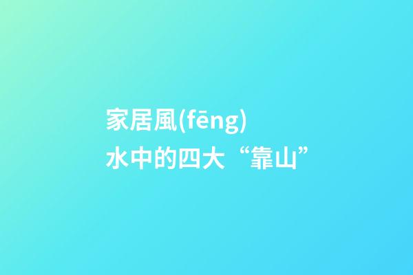 家居風(fēng)水中的四大“靠山”