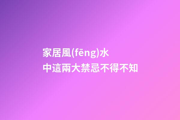 家居風(fēng)水中這兩大禁忌不得不知