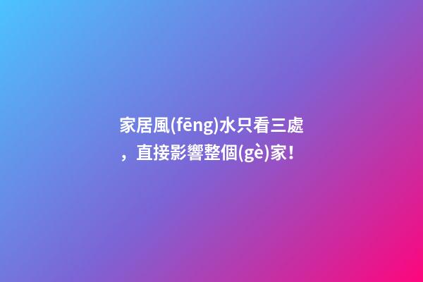 家居風(fēng)水只看三處，直接影響整個(gè)家！
