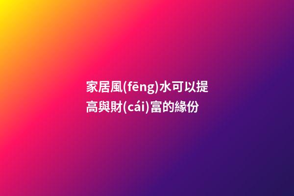 家居風(fēng)水可以提高與財(cái)富的緣份