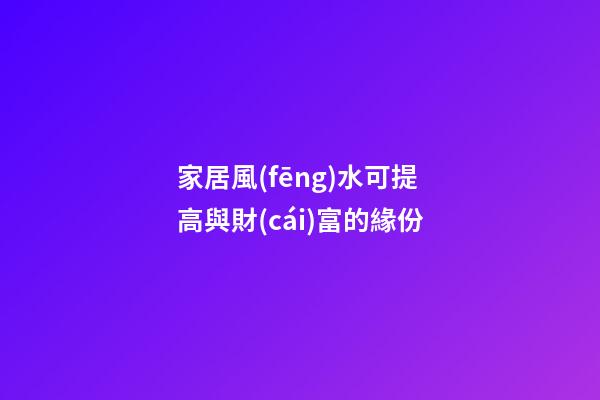 家居風(fēng)水可提高與財(cái)富的緣份