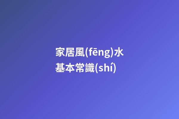 家居風(fēng)水基本常識(shí)