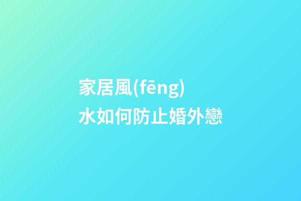 家居風(fēng)水如何防止婚外戀