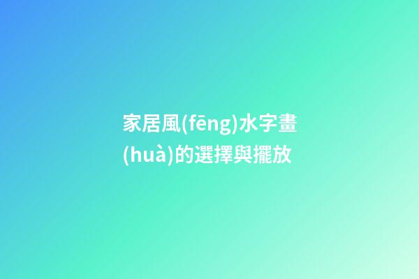 家居風(fēng)水字畫(huà)的選擇與擺放