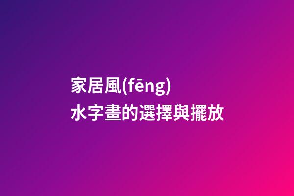 家居風(fēng)水字畫的選擇與擺放