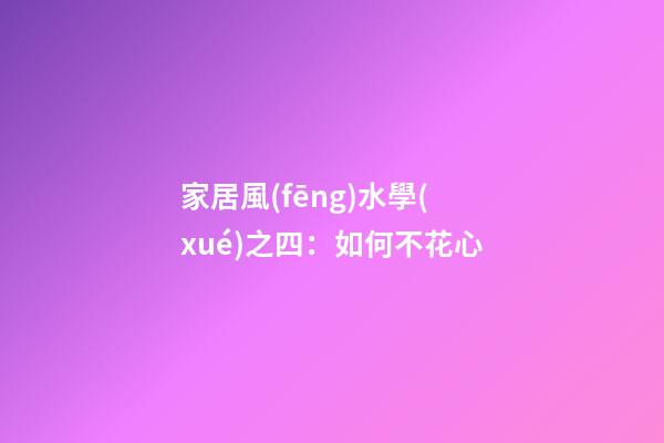 家居風(fēng)水學(xué)之四：如何不花心