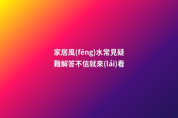 家居風(fēng)水常見疑難解答不信就來(lái)看