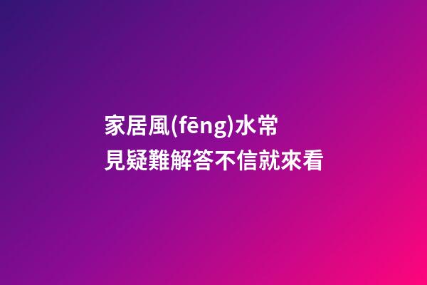 家居風(fēng)水常見疑難解答不信就來看