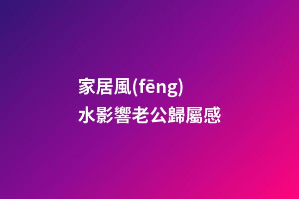 家居風(fēng)水影響老公歸屬感