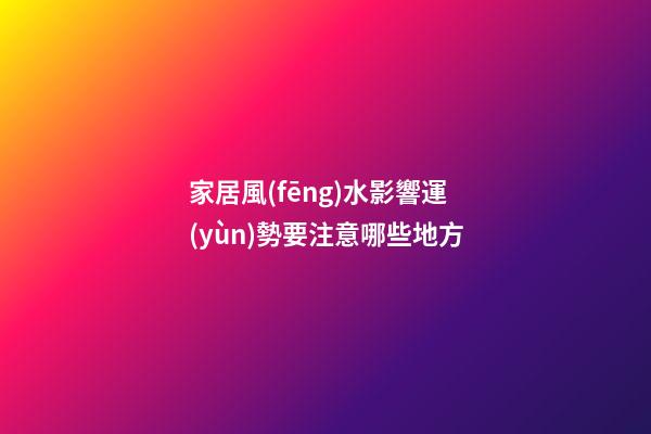 家居風(fēng)水影響運(yùn)勢要注意哪些地方