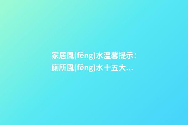 家居風(fēng)水溫馨提示：廁所風(fēng)水十五大禁忌