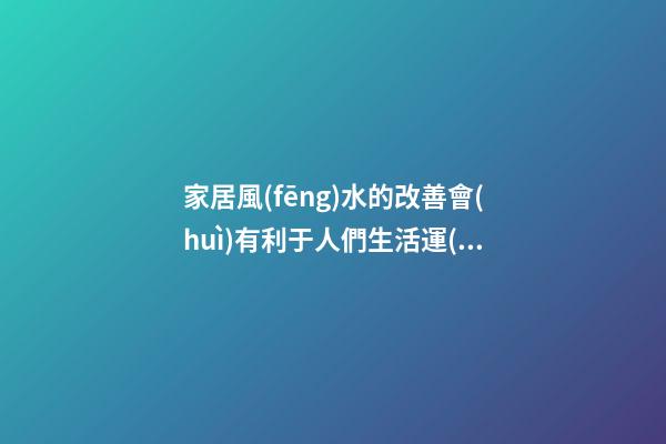 家居風(fēng)水的改善會(huì)有利于人們生活運(yùn)勢(shì)