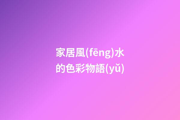 家居風(fēng)水的色彩物語(yǔ)