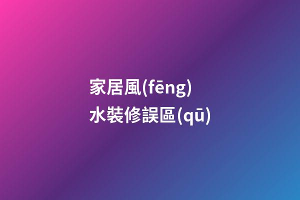 家居風(fēng)水裝修誤區(qū)