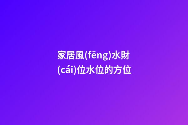 家居風(fēng)水財(cái)位水位的方位