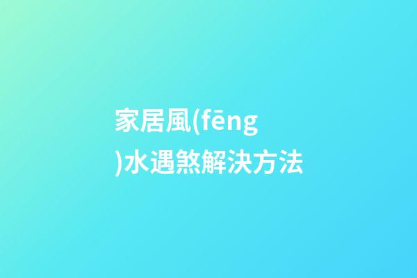 家居風(fēng)水遇煞解決方法