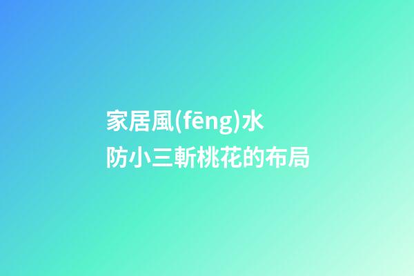 家居風(fēng)水防小三斬桃花的布局