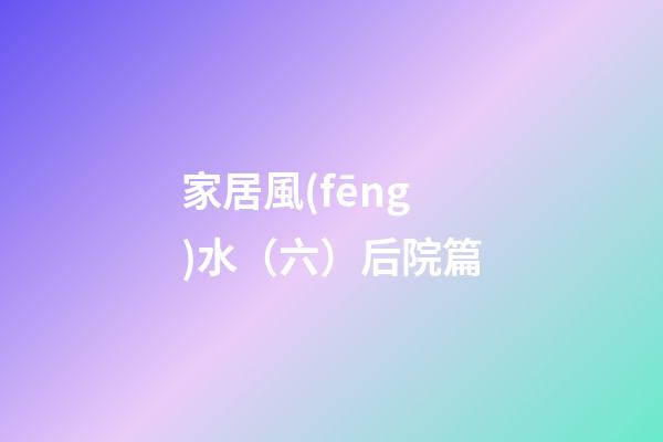 家居風(fēng)水（六）后院篇