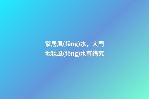 家居風(fēng)水，大門地毯風(fēng)水有講究