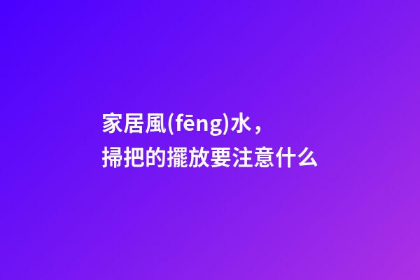 家居風(fēng)水，掃把的擺放要注意什么
