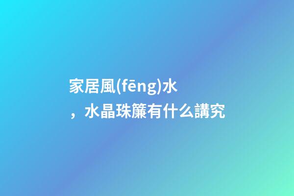 家居風(fēng)水，水晶珠簾有什么講究