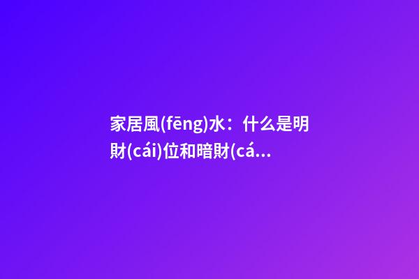 家居風(fēng)水：什么是明財(cái)位和暗財(cái)位