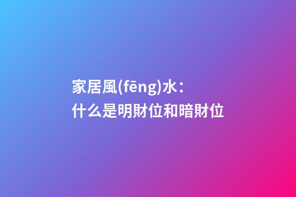 家居風(fēng)水：什么是明財位和暗財位