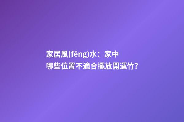 家居風(fēng)水：家中哪些位置不適合擺放開運竹？