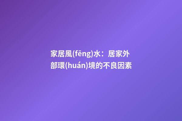 家居風(fēng)水：居家外部環(huán)境的不良因素