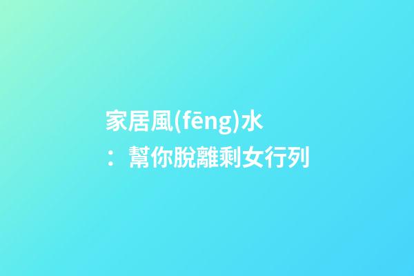家居風(fēng)水：幫你脫離剩女行列