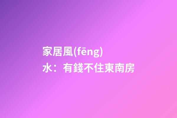 家居風(fēng)水：有錢不住東南房