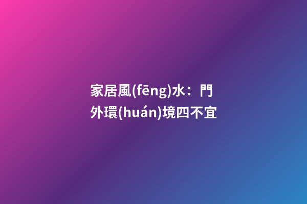 家居風(fēng)水：門外環(huán)境四不宜