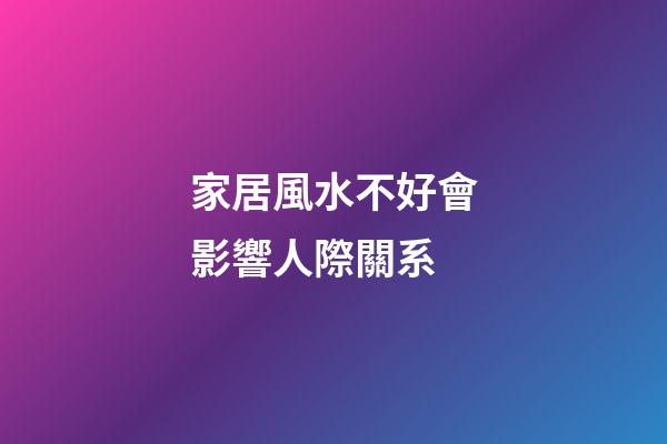 家居風水不好會影響人際關系