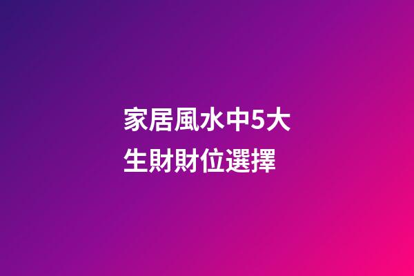 家居風水中5大生財財位選擇