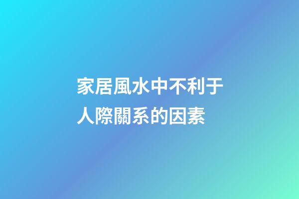 家居風水中不利于人際關系的因素
