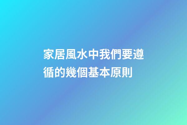 家居風水中我們要遵循的幾個基本原則