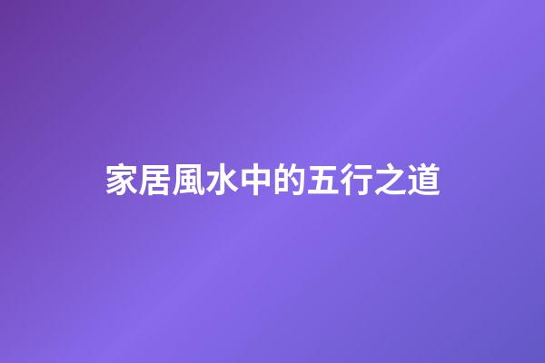 家居風水中的五行之道