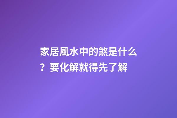 家居風水中的煞是什么？要化解就得先了解