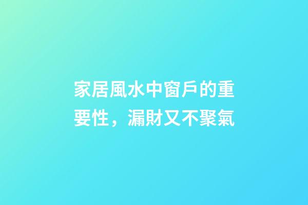 家居風水中窗戶的重要性，漏財又不聚氣