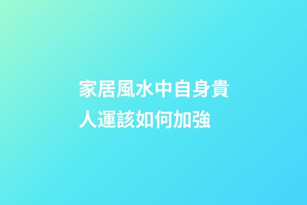 家居風水中自身貴人運該如何加強