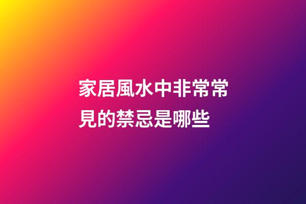 家居風水中非常常見的禁忌是哪些