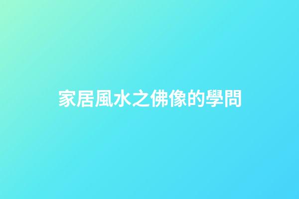 家居風水之佛像的學問