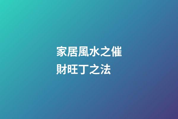 家居風水之催財旺丁之法