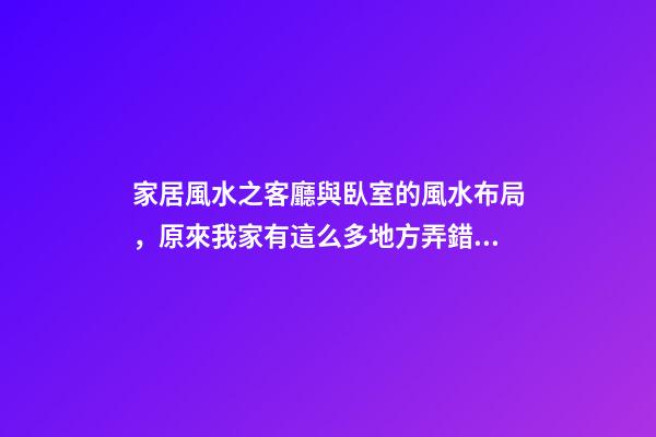 家居風水之客廳與臥室的風水布局，原來我家有這么多地方弄錯了！