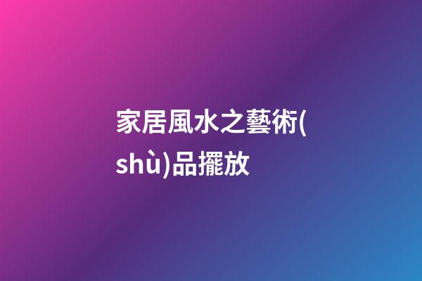 家居風水之藝術(shù)品擺放