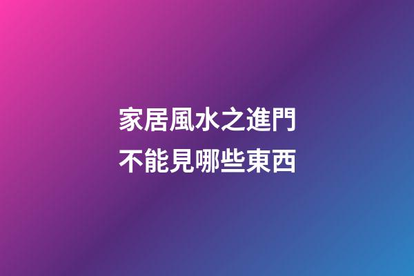 家居風水之進門不能見哪些東西